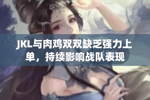 JKL与肉鸡双双缺乏强力上单，持续影响战队表现