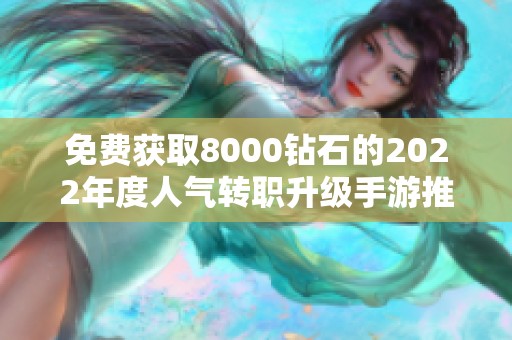 免费获取8000钻石的2022年度人气转职升级手游推荐