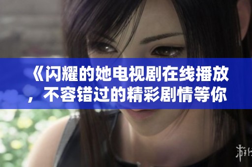《闪耀的她电视剧在线播放，不容错过的精彩剧情等你来追》