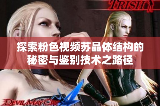 探索粉色视频苏晶体结构的秘密与鉴别技术之路径