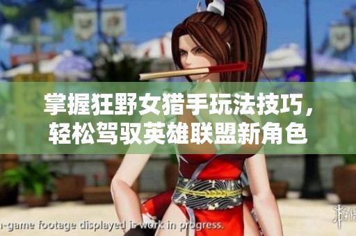掌握狂野女猎手玩法技巧，轻松驾驭英雄联盟新角色