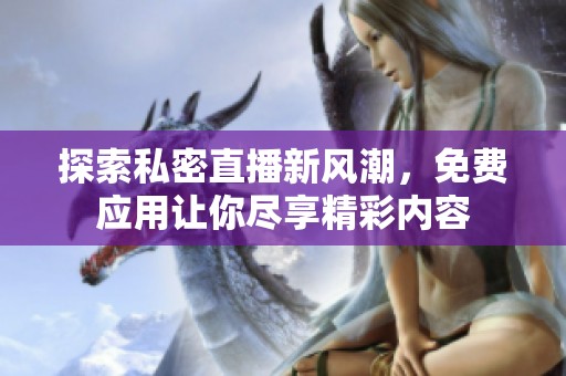 探索私密直播新风潮，免费应用让你尽享精彩内容