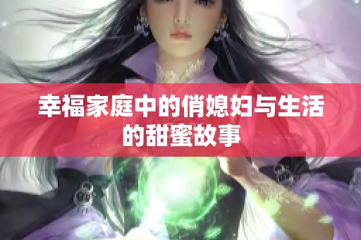 幸福家庭中的俏媳妇与生活的甜蜜故事