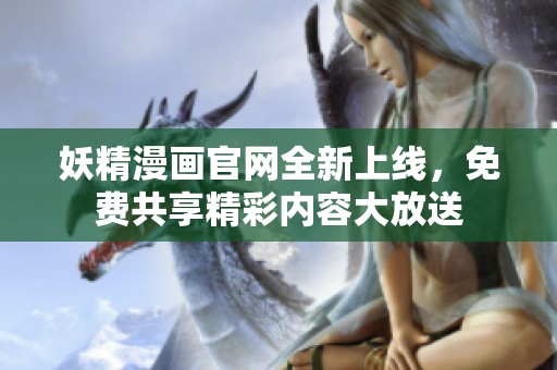 妖精漫画官网全新上线，免费共享精彩内容大放送