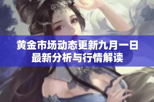 黄金市场动态更新九月一日最新分析与行情解读