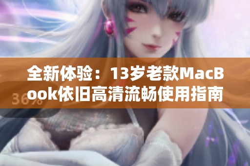全新体验：13岁老款MacBook依旧高清流畅使用指南