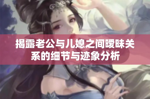 揭露老公与儿媳之间暧昧关系的细节与迹象分析