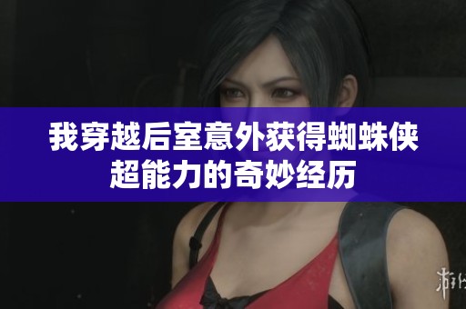 我穿越后室意外获得蜘蛛侠超能力的奇妙经历