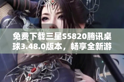 免费下载三星S5820腾讯桌球3.48.0版本，畅享全新游戏体验