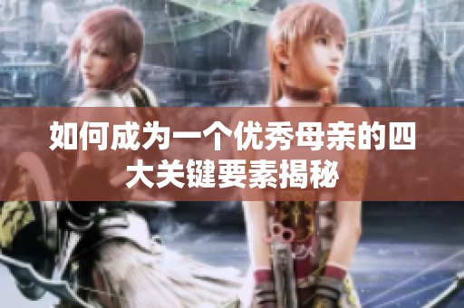 如何成为一个优秀母亲的四大关键要素揭秘