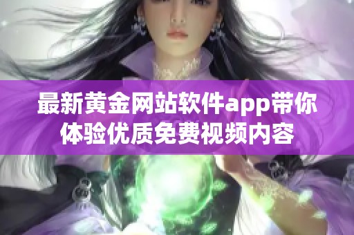 最新黄金网站软件app带你体验优质免费视频内容
