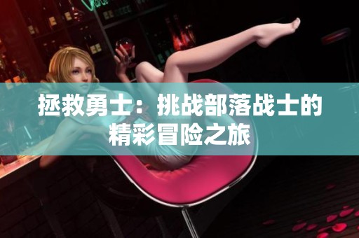 拯救勇士：挑战部落战士的精彩冒险之旅