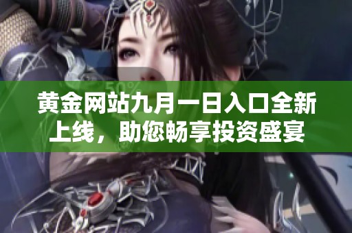 黄金网站九月一日入口全新上线，助您畅享投资盛宴