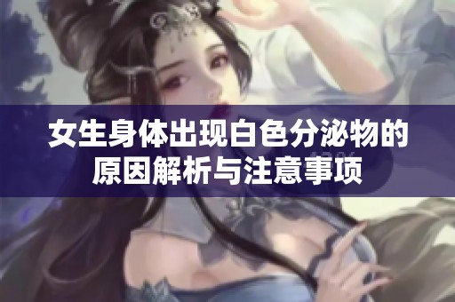 女生身体出现白色分泌物的原因解析与注意事项