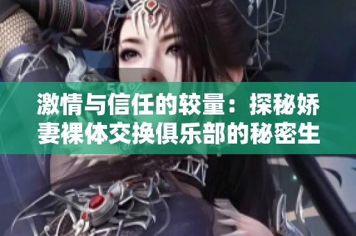 激情与信任的较量：探秘娇妻裸体交换俱乐部的秘密生活