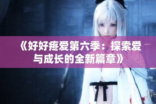 《好好疼爱第六季：探索爱与成长的全新篇章》