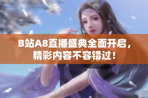 B站A8直播盛典全面开启，精彩内容不容错过！