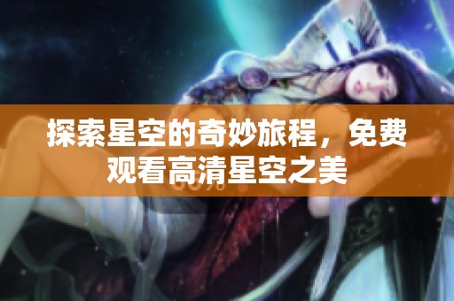 探索星空的奇妙旅程，免费观看高清星空之美