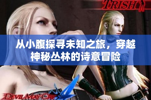 从小腹探寻未知之旅，穿越神秘丛林的诗意冒险