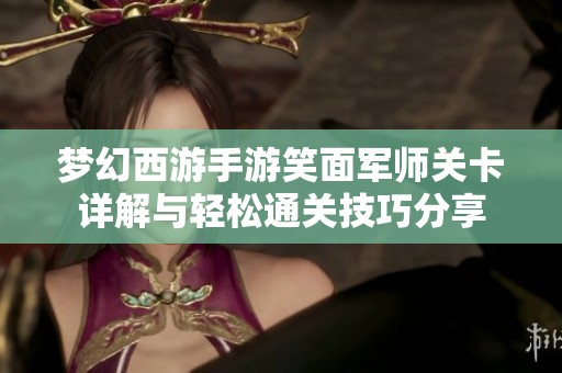梦幻西游手游笑面军师关卡详解与轻松通关技巧分享