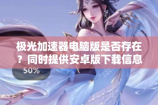 极光加速器电脑版是否存在？同时提供安卓版下载信息