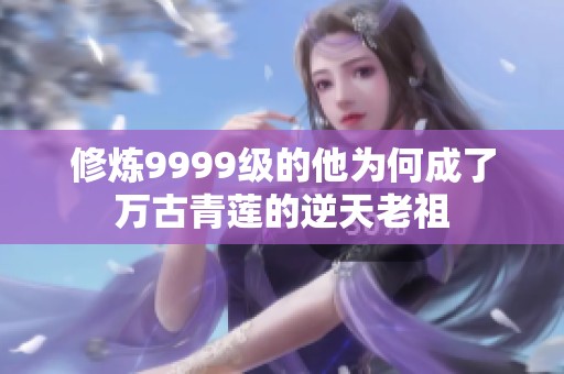 修炼9999级的他为何成了万古青莲的逆天老祖