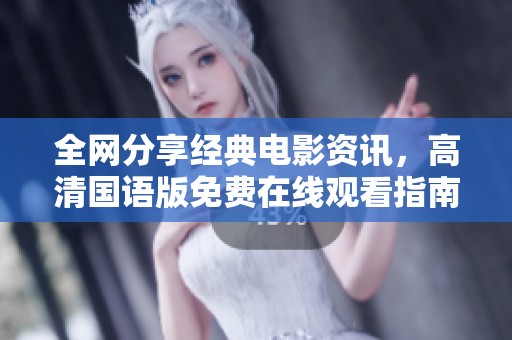 全网分享经典电影资讯，高清国语版免费在线观看指南