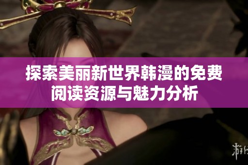 探索美丽新世界韩漫的免费阅读资源与魅力分析