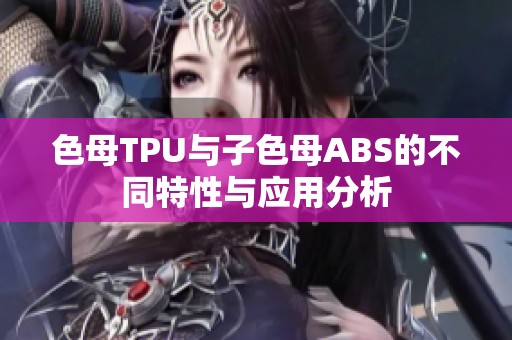 色母TPU与子色母ABS的不同特性与应用分析