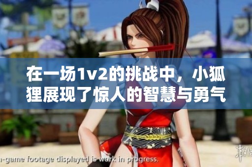 在一场1v2的挑战中，小狐狸展现了惊人的智慧与勇气