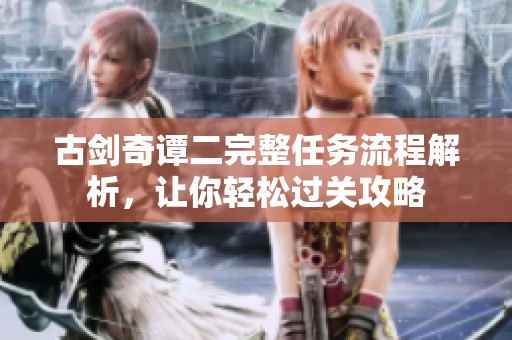 古剑奇谭二完整任务流程解析，让你轻松过关攻略