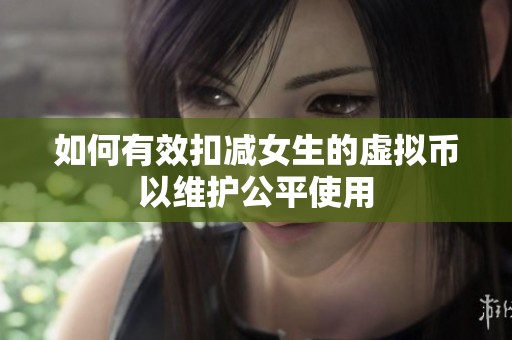 如何有效扣减女生的虚拟币以维护公平使用