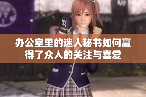 办公室里的迷人秘书如何赢得了众人的关注与喜爱