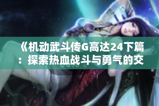 《机动武斗传G高达24下篇：探索热血战斗与勇气的交织》