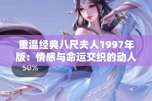 重温经典八尺夫人1997年版：情感与命运交织的动人故事