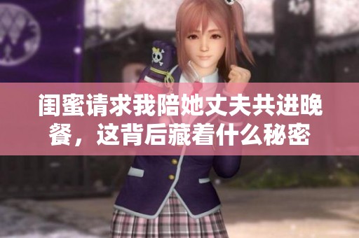 闺蜜请求我陪她丈夫共进晚餐，这背后藏着什么秘密