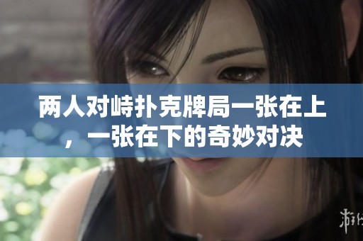 两人对峙扑克牌局一张在上，一张在下的奇妙对决