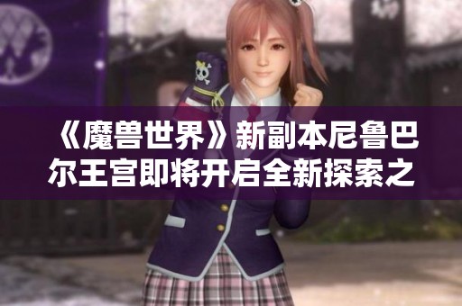 《魔兽世界》新副本尼鲁巴尔王宫即将开启全新探索之旅