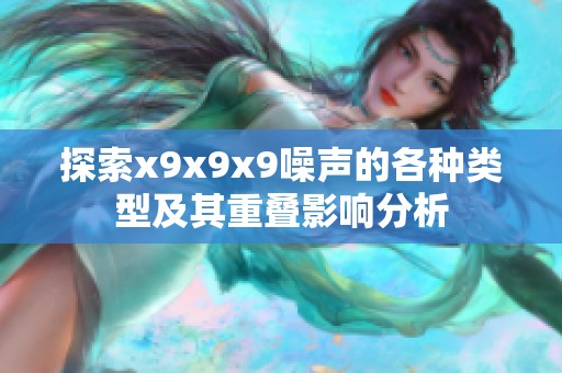 探索x9x9x9噪声的各种类型及其重叠影响分析