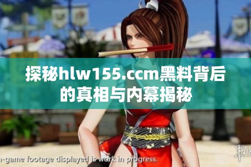 探秘hlw155.ccm黑料背后的真相与内幕揭秘