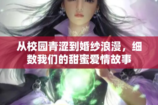 从校园青涩到婚纱浪漫，细数我们的甜蜜爱情故事