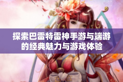 探索巴雷特雷神手游与端游的经典魅力与游戏体验