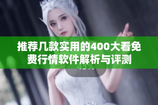 推荐几款实用的400大看免费行情软件解析与评测