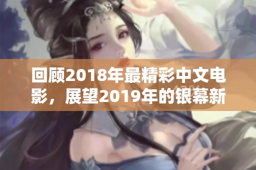 回顾2018年最精彩中文电影，展望2019年的银幕新作