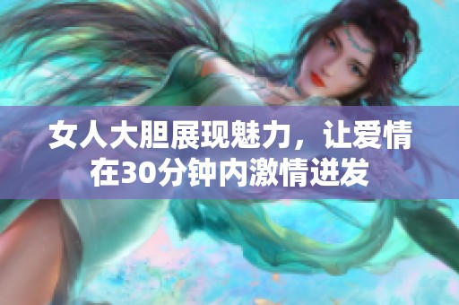 女人大胆展现魅力，让爱情在30分钟内激情迸发
