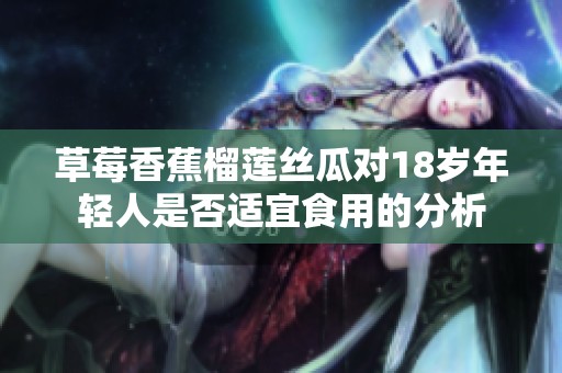 草莓香蕉榴莲丝瓜对18岁年轻人是否适宜食用的分析