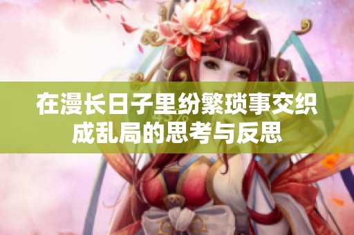 在漫长日子里纷繁琐事交织成乱局的思考与反思