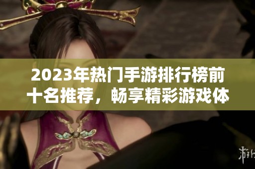 2023年热门手游排行榜前十名推荐，畅享精彩游戏体验