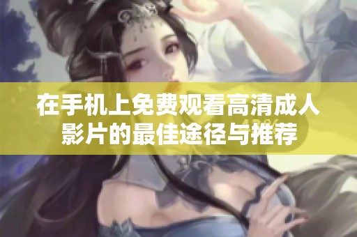 在手机上免费观看高清成人影片的最佳途径与推荐