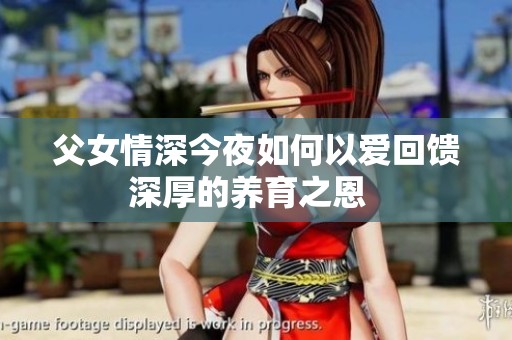 父女情深今夜如何以爱回馈深厚的养育之恩  